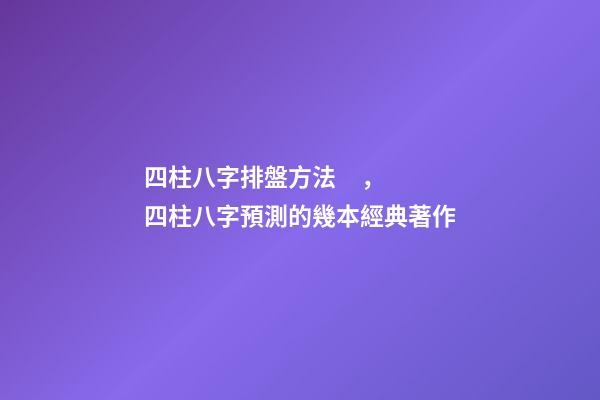 四柱八字排盤方法，四柱八字預測的幾本經典著作